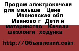 Продам электрокачели для малыша › Цена ­ 3 000 - Ивановская обл., Иваново г. Дети и материнство » Качели, шезлонги, ходунки   